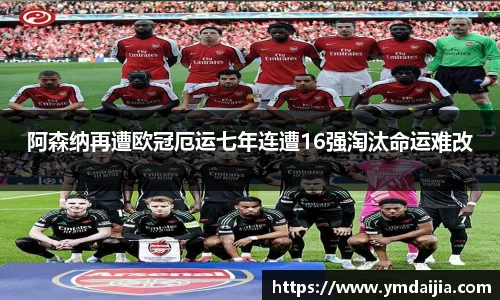 阿森纳再遭欧冠厄运七年连遭16强淘汰命运难改