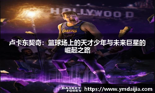 卢卡东契奇：篮球场上的天才少年与未来巨星的崛起之路