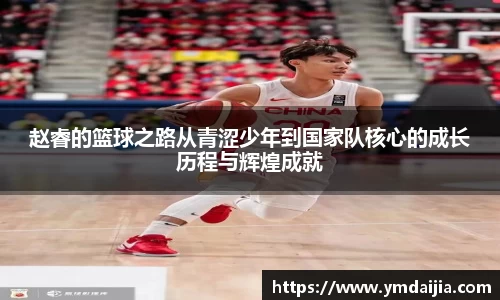 赵睿的篮球之路从青涩少年到国家队核心的成长历程与辉煌成就