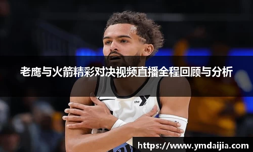 老鹰与火箭精彩对决视频直播全程回顾与分析