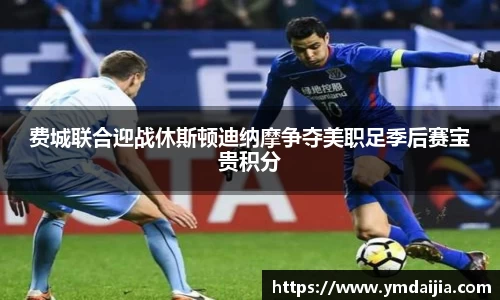 费城联合迎战休斯顿迪纳摩争夺美职足季后赛宝贵积分