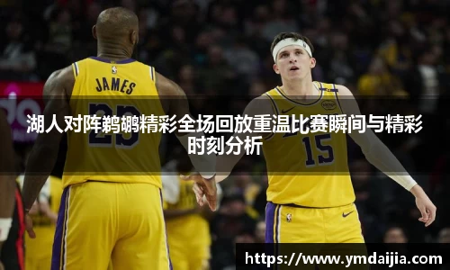 湖人对阵鹈鹕精彩全场回放重温比赛瞬间与精彩时刻分析