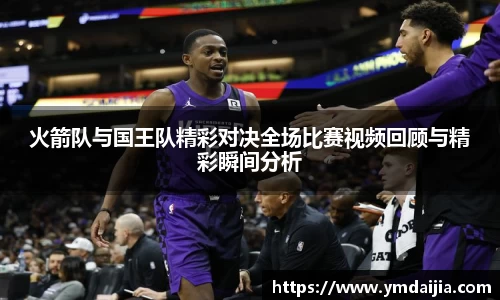 火箭队与国王队精彩对决全场比赛视频回顾与精彩瞬间分析