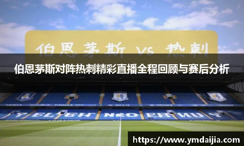 伯恩茅斯对阵热刺精彩直播全程回顾与赛后分析