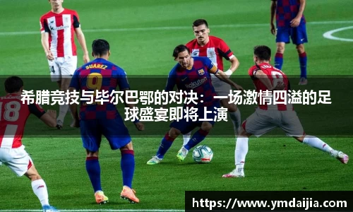 希腊竞技与毕尔巴鄂的对决：一场激情四溢的足球盛宴即将上演