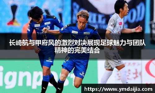 长崎航与甲府风的激烈对决展现足球魅力与团队精神的完美结合
