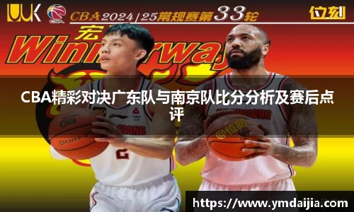 CBA精彩对决广东队与南京队比分分析及赛后点评